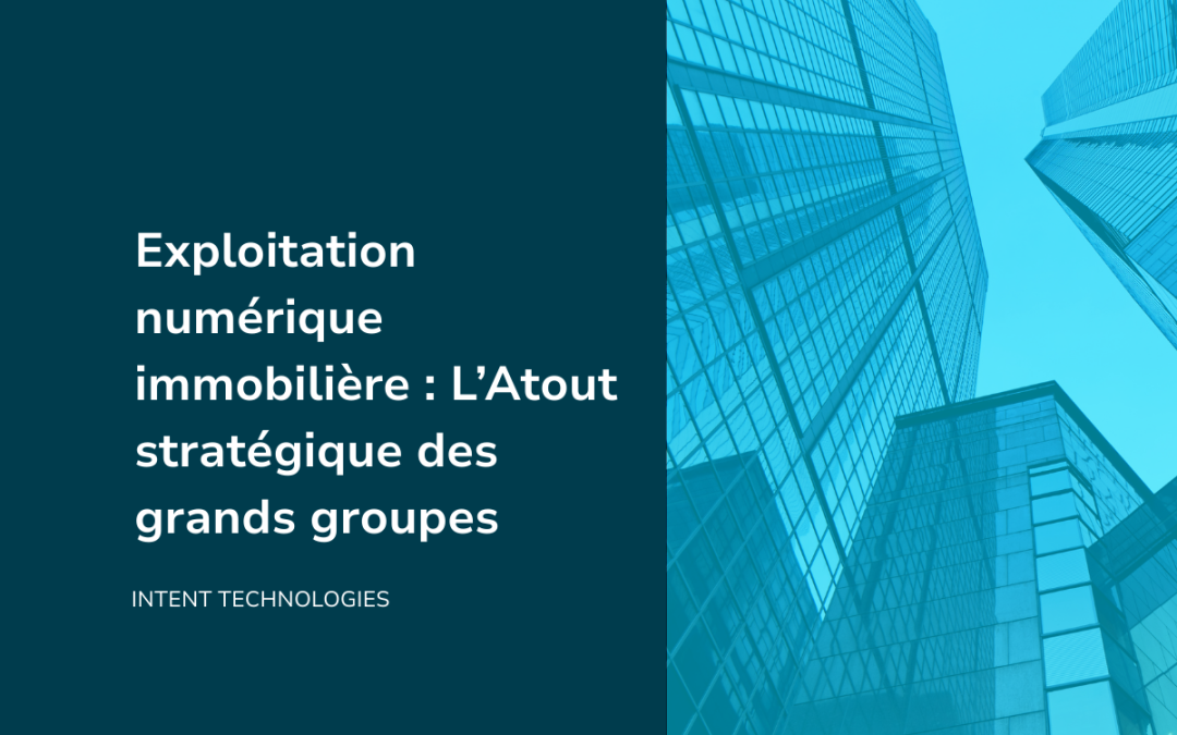Exploitation numérique immobilière : L’Atout stratégique des grands groupes
